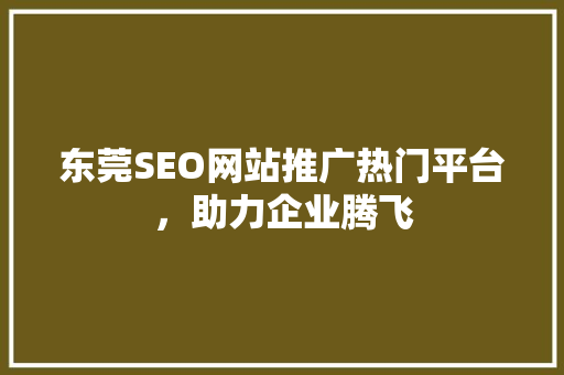 东莞SEO网站推广热门平台，助力企业腾飞