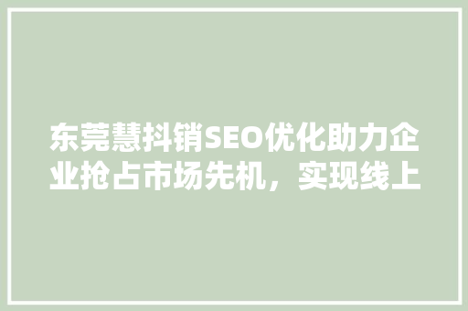 东莞慧抖销SEO优化助力企业抢占市场先机，实现线上营销突破