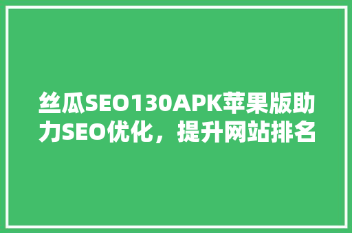 丝瓜SEO130APK苹果版助力SEO优化，提升网站排名的利器