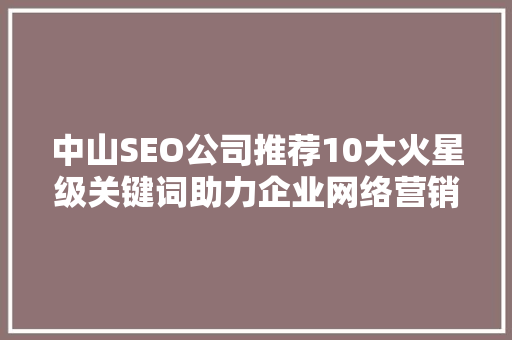 中山SEO公司推荐10大火星级关键词助力企业网络营销