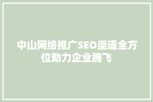 中山网络推广SEO渠道全方位助力企业腾飞