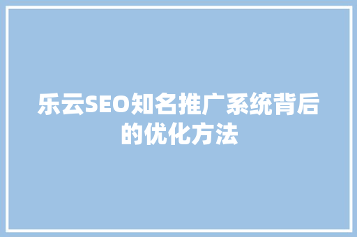 乐云SEO知名推广系统背后的优化方法