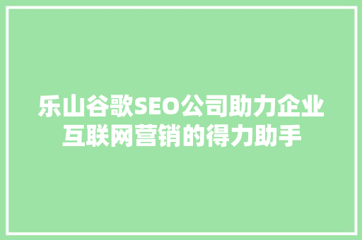 乐山谷歌SEO公司助力企业互联网营销的得力助手