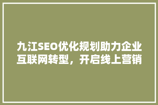 九江SEO优化规划助力企业互联网转型，开启线上营销新篇章