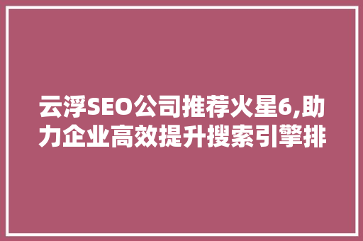 云浮SEO公司推荐火星6,助力企业高效提升搜索引擎排名