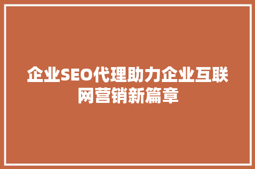 企业SEO代理助力企业互联网营销新篇章 建站教程