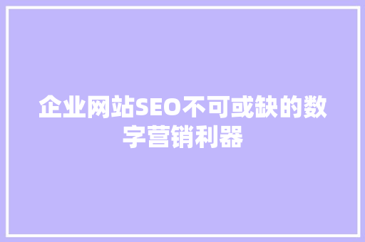 企业网站SEO不可或缺的数字营销利器
