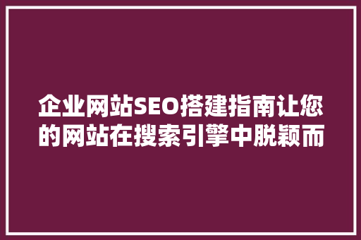 企业网站SEO搭建指南让您的网站在搜索引擎中脱颖而出