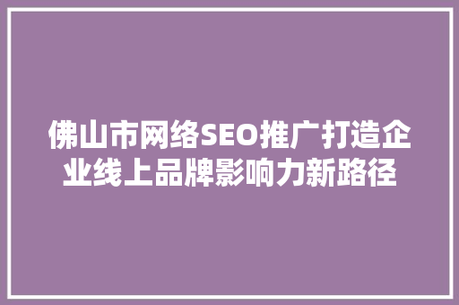 佛山市网络SEO推广打造企业线上品牌影响力新路径