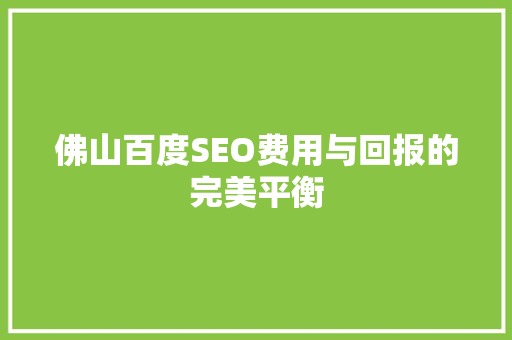 佛山百度SEO费用与回报的完美平衡