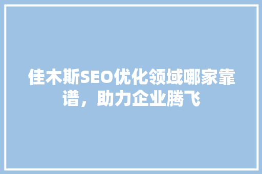 佳木斯SEO优化领域哪家靠谱，助力企业腾飞