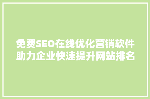 免费SEO在线优化营销软件助力企业快速提升网站排名的秘密武器