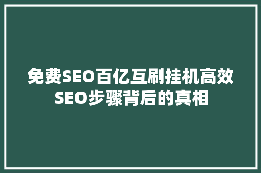 免费SEO百亿互刷挂机高效SEO步骤背后的真相