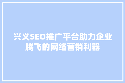 兴义SEO推广平台助力企业腾飞的网络营销利器