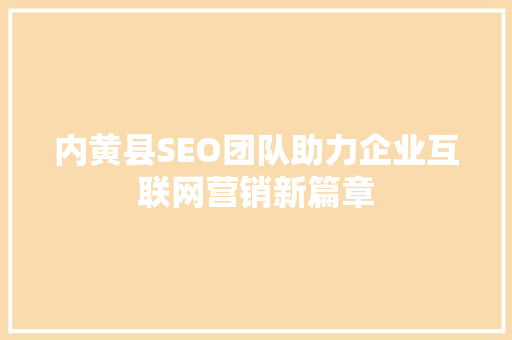 内黄县SEO团队助力企业互联网营销新篇章