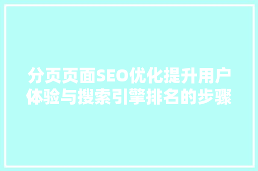 分页页面SEO优化提升用户体验与搜索引擎排名的步骤
