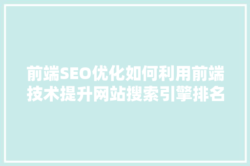 前端SEO优化如何利用前端技术提升网站搜索引擎排名
