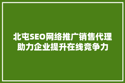 北屯SEO网络推广销售代理助力企业提升在线竞争力