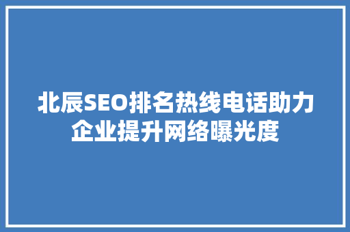 北辰SEO排名热线电话助力企业提升网络曝光度