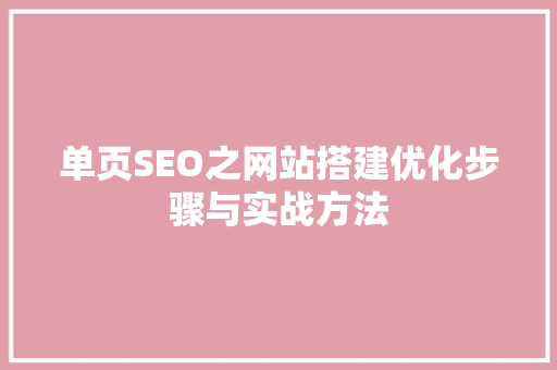 单页SEO之网站搭建优化步骤与实战方法