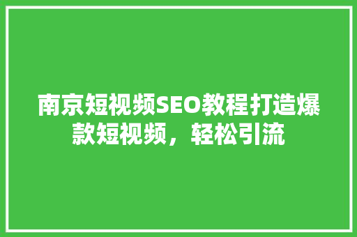 南京短视频SEO教程打造爆款短视频，轻松引流