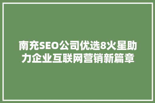 南充SEO公司优选8火星助力企业互联网营销新篇章