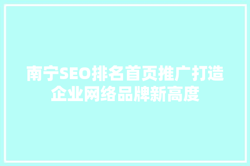 南宁SEO排名首页推广打造企业网络品牌新高度