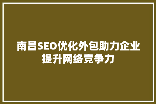 南昌SEO优化外包助力企业提升网络竞争力