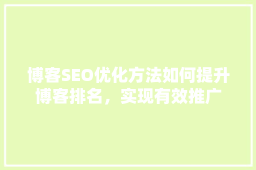 博客SEO优化方法如何提升博客排名，实现有效推广