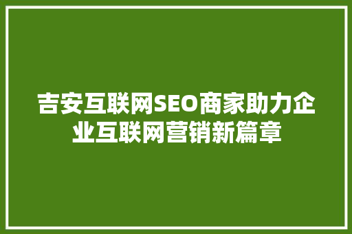吉安互联网SEO商家助力企业互联网营销新篇章