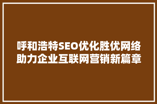 呼和浩特SEO优化胜优网络助力企业互联网营销新篇章