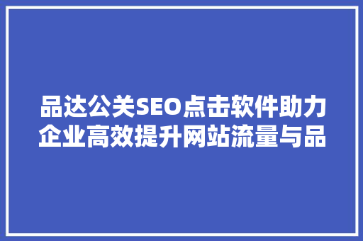 品达公关SEO点击软件助力企业高效提升网站流量与品牌知名度