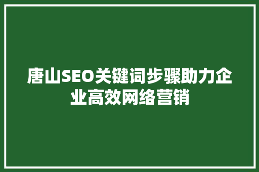 唐山SEO关键词步骤助力企业高效网络营销