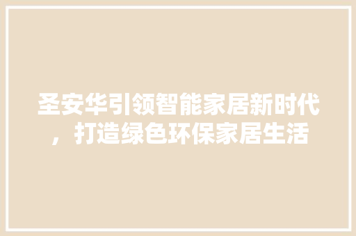 圣安华引领智能家居新时代，打造绿色环保家居生活