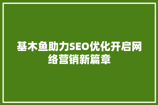 基木鱼助力SEO优化开启网络营销新篇章