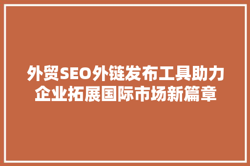 外贸SEO外链发布工具助力企业拓展国际市场新篇章
