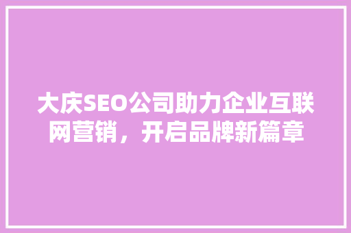 大庆SEO公司助力企业互联网营销，开启品牌新篇章
