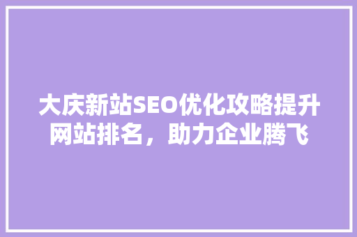 大庆新站SEO优化攻略提升网站排名，助力企业腾飞