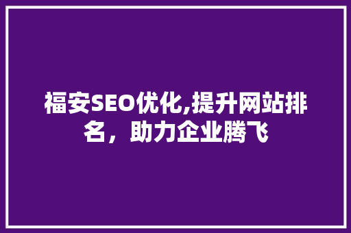福安SEO优化,提升网站排名，助力企业腾飞