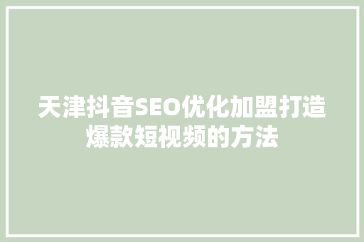 天津抖音SEO优化加盟打造爆款短视频的方法