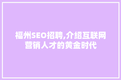 福州SEO招聘,介绍互联网营销人才的黄金时代