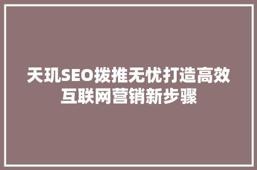 天玑SEO拨推无忧打造高效互联网营销新步骤