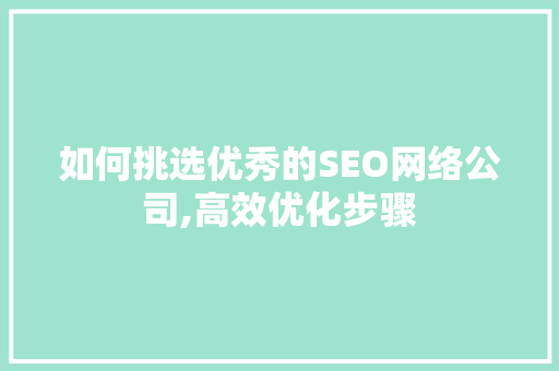 如何挑选优秀的SEO网络公司,高效优化步骤