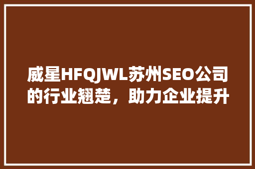 威星HFQJWL苏州SEO公司的行业翘楚，助力企业提升网络竞争力