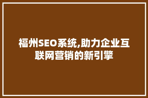 福州SEO系统,助力企业互联网营销的新引擎