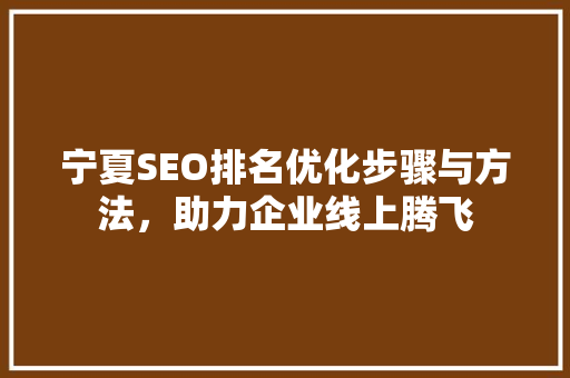 宁夏SEO排名优化步骤与方法，助力企业线上腾飞