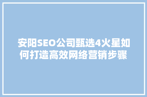 安阳SEO公司甄选4火星如何打造高效网络营销步骤