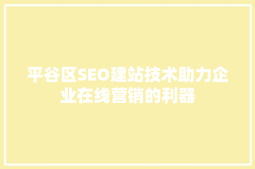 平谷区SEO建站技术助力企业在线营销的利器