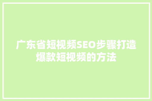 广东省短视频SEO步骤打造爆款短视频的方法