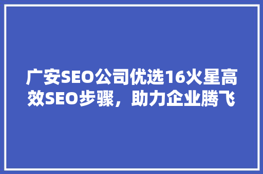 广安SEO公司优选16火星高效SEO步骤，助力企业腾飞
